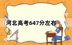 河北高考647分左右录取的公办本科大学名单！ 2025年高考可以填报1所大学