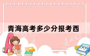青海高考多少分报考西北大学？附2022-2024年最低录取分数线