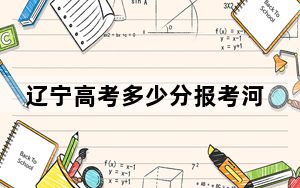 辽宁高考多少分报考河北师范大学？附2022-2024年最低录取分数线