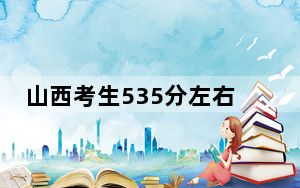 山西考生535分左右可以录取哪些大学？