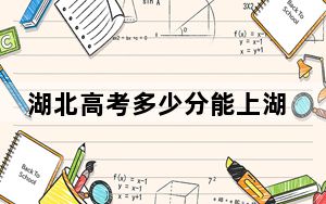湖北高考多少分能上湖南工业职业技术学院？附2022-2024年最低录取分数线