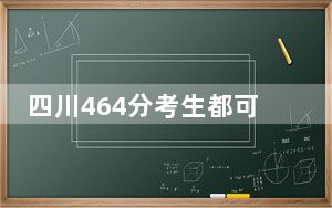 四川464分考生都可以填报哪些公办大学？（供2025届高三考生参考）