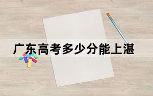 广东高考多少分能上湛江科技学院？2024年历史类录取分428分 物理类最低442分