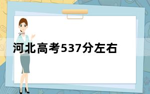 河北高考537分左右录取的公办本科大学名单！（附带近三年537分大学录取名单）