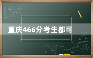 重庆466分考生都可以填报哪些公办大学？ 2024年一共1所大学录取
