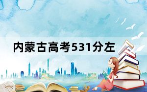 内蒙古高考531分左右的可以报考的公办本科大学名单！（附带2022-2024年531录取名单）