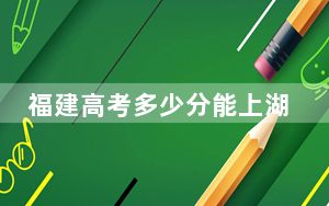 福建高考多少分能上湖南工商大学？2024年历史类525分 物理类录取分544分