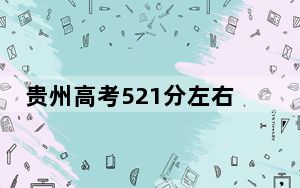 贵州高考521分左右的可以报考的本科大学名单！（供2025届高三考生参考）