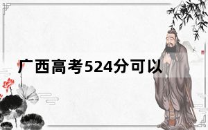 广西高考524分可以录取那些高校？ 2024年录取最低分524的大学