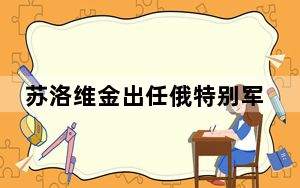 苏洛维金出任俄特别军事行动总指挥 背后真相令人震惊