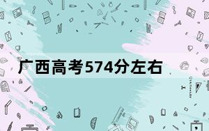 广西高考574分左右录取的本科大学名单！（附带2022-2024年574左右大学名单）
