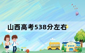 山西高考538分左右报考的公办本科大学都有哪些？ 2024年高考有32所最低分在538左右的大学