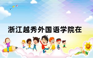 浙江越秀外国语学院在广东最低录取分数线和招生计划公布！