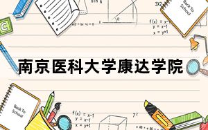 南京医科大学康达学院在广东招生计划？学费是多少？录取分数线是多少？