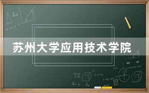 苏州大学应用技术学院2024年学费明细：每年最低18000元最高22000元（供四川考生参考）