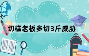 切糕老板多切3斤威胁不买就报警 背后真相实在令人震惊