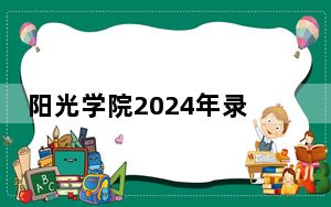 阳光学院2024年录取最低分数线是多少？甘肃考生2025年参考
