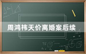 周鸿祎天价离婚案后续 背后真相令人震惊