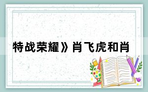 特战荣耀》肖飞虎和肖飞是一个人吗 背后真相实在令人震惊