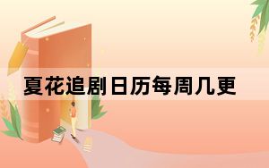 夏花追剧日历每周几更新 背后真相实在令人震惊