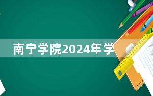 南宁学院2024年学费明细：每年最低20500元最高22500元（供海南考生参考）