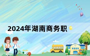 2024年湖南商务职业技术学院收费明细：一年3200元（供陕西考生参考）