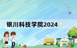 银川科技学院2024年在湖北录取分数线和招生计划以及学费