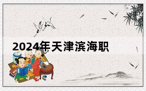2024年天津滨海职业学院学费明细：一年5000元-5500元（各专业收费标准）