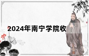 2024年南宁学院收费明细：一年20500元-22500元（供江苏考生参考）