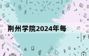 荆州学院2024年每年多少学费？每年最低18800元最高21800元（供江西考生参考）