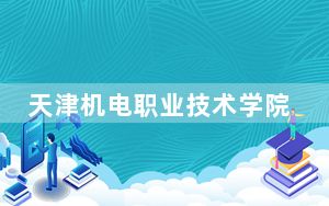 天津机电职业技术学院2024年学费明细：每年5000元到5500元（供陕西考生参考）