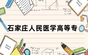 石家庄人民医学高等专科学校2024年学费明细：每年16900元（供内蒙考生参考）