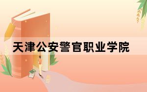 天津公安警官职业学院2024年学费标准：每年5000元-5500元（各专业收费标准）