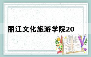 丽江文化旅游学院2024年录取最低分数线公布：天津考生2025年参考