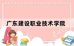 广东建设职业技术学院2024年在江西招生最低录取分数线和招生计划公布！