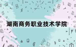 湖南商务职业技术学院2024年录取最低分数线是多少？湖南考生2025年参考
