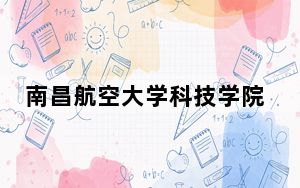 南昌航空大学科技学院2024年录取最低分数线公布：上海考生2025年参考