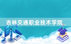 吉林交通职业技术学院2024年录取最低分数线公布：山东考生2025年参考