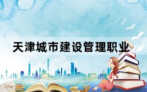 天津城市建设管理职业技术学院2024年在浙江录取分数线和招生计划