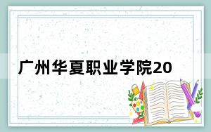 广州华夏职业学院2024年学费标准：每年最低19800元最高20600元（各专业收费标准）