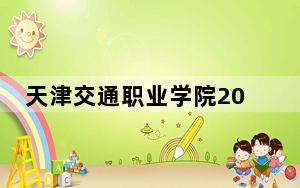 天津交通职业学院2024年学费标准：每年最低5000元最高8000元（各专业收费标准）