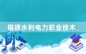 福建水利电力职业技术学院2024年在陕西招生最低录取分数线和招生计划公布！