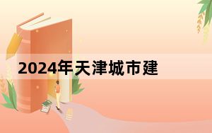 2024年天津城市建设管理职业技术学院学费明细：一年5000元-5500元（各专业收费标准）