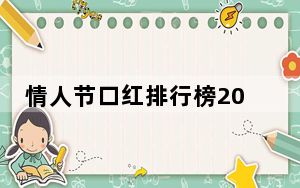 情人节口红排行榜2023前十大榜单 这到底是怎么回事？