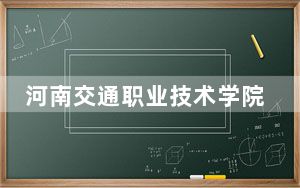 河南交通职业技术学院2024年学费多少钱？每年4200元到4800元（各专业收费标准）