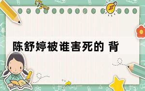 陈舒婷被谁害死的 背后真相实在让人惊愕