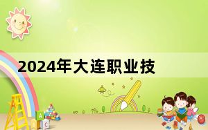 2024年大连职业技术学院收费明细：一年5000元（供湖北考生参考）