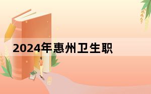 2024年惠州卫生职业技术学院收费明细：一年6410元（供广西考生参考）