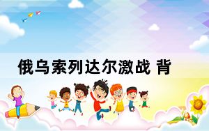 俄乌索列达尔激战 背后真相实在令人震惊