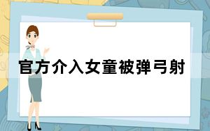 官方介入女童被弹弓射伤致失明  背后真相让人惊讶万分